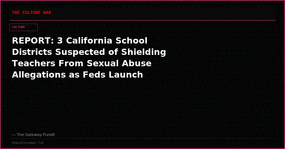 REPORT: 3 California School Districts Suspected of Shielding Teachers From Sexual Abuse Allegations as Feds Launch Nationwide Probe
