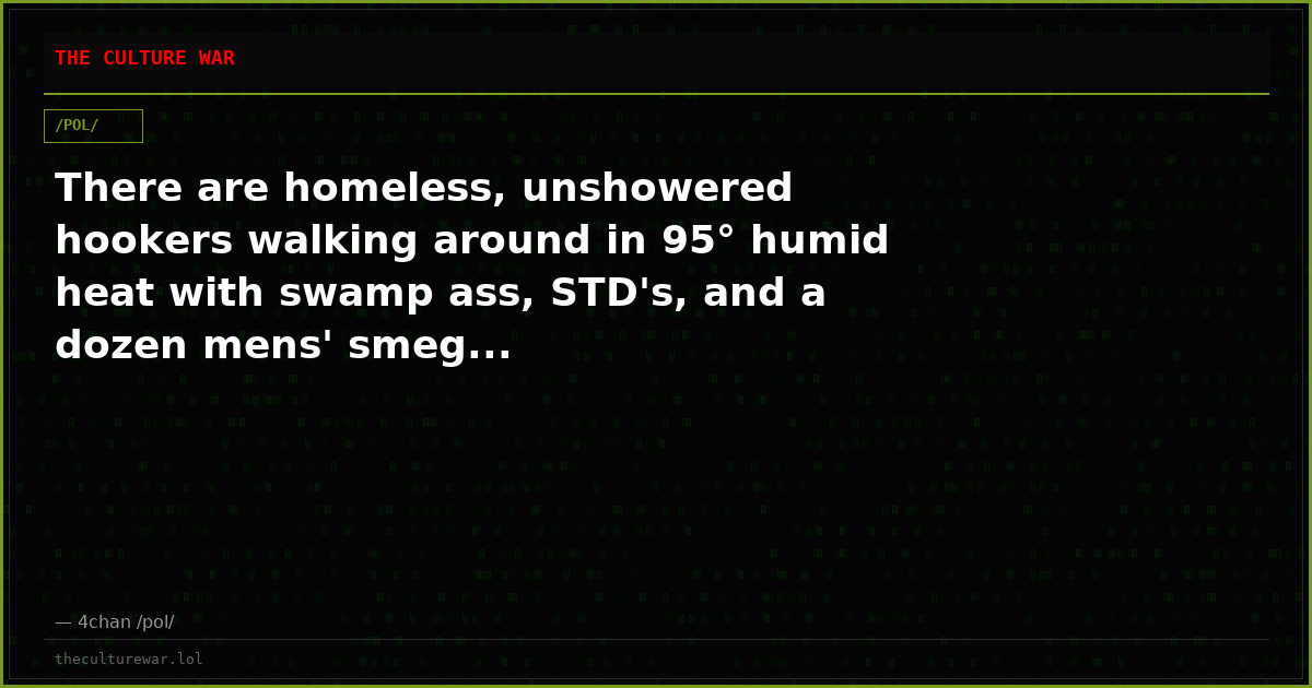 There are homeless, unshowered hookers walking around in 95° humid heat with swamp ass, STD's, and a dozen mens' smeg...