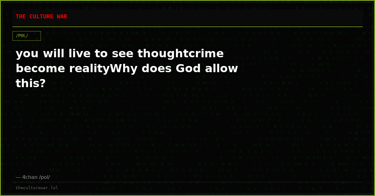 you will live to see thoughtcrime become realityWhy does God allow this?