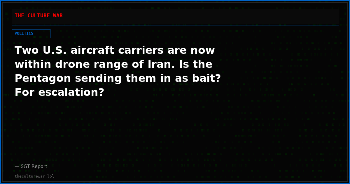 Two U.S. aircraft carriers are now within drone range of Iran. Is the Pentagon sending them in as bait? For escalation?