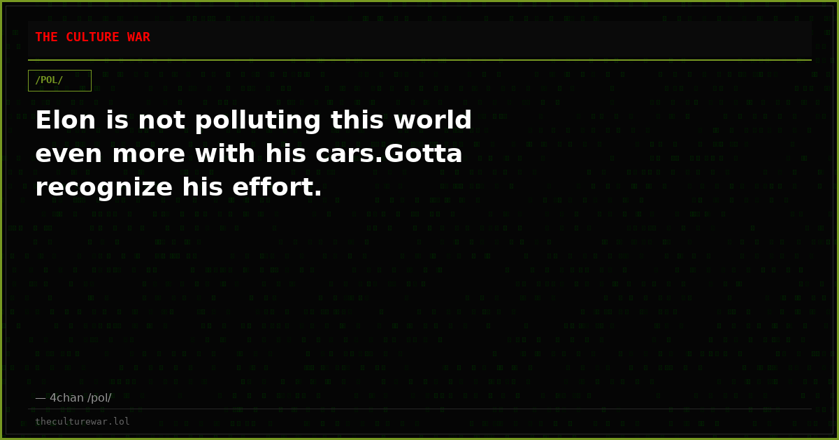 Elon is not polluting this world even more with his cars.Gotta recognize his effort.