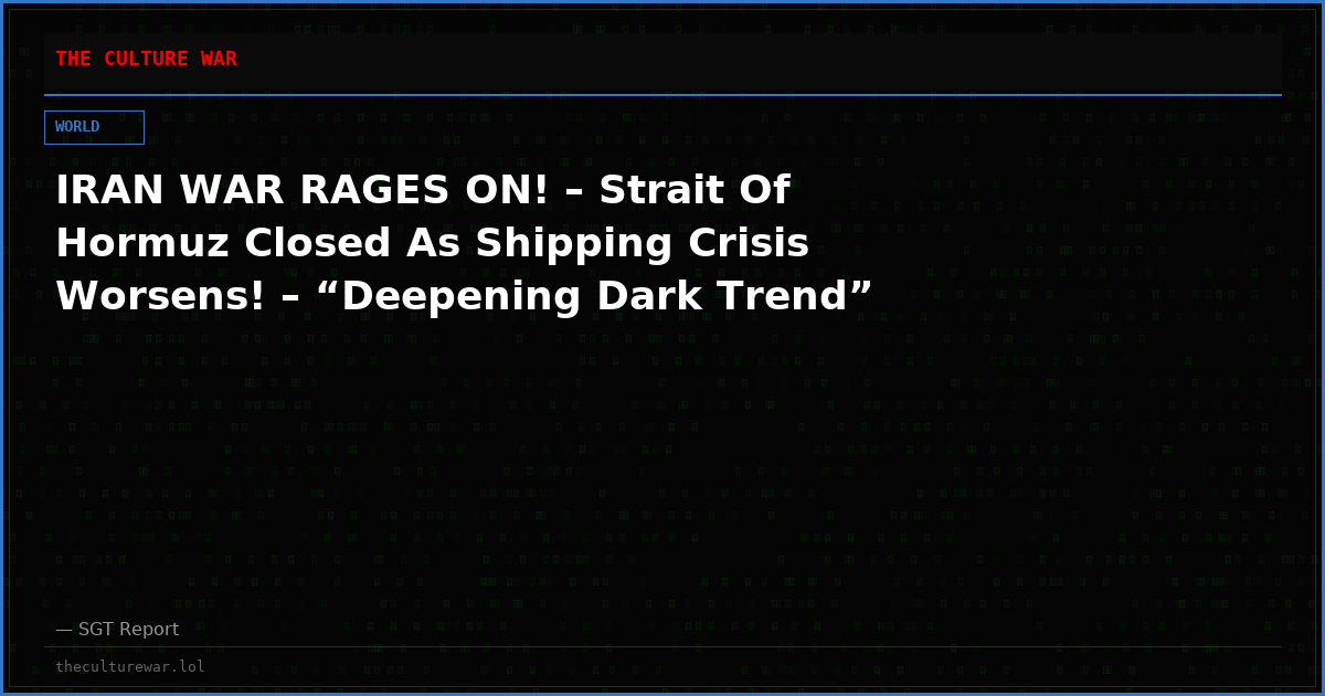 IRAN WAR RAGES ON! – Strait Of Hormuz Closed As Shipping Crisis Worsens! – “Deepening Dark Trend”