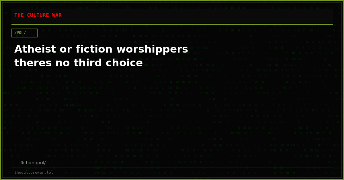 Atheist or fiction worshippers theres no third choice