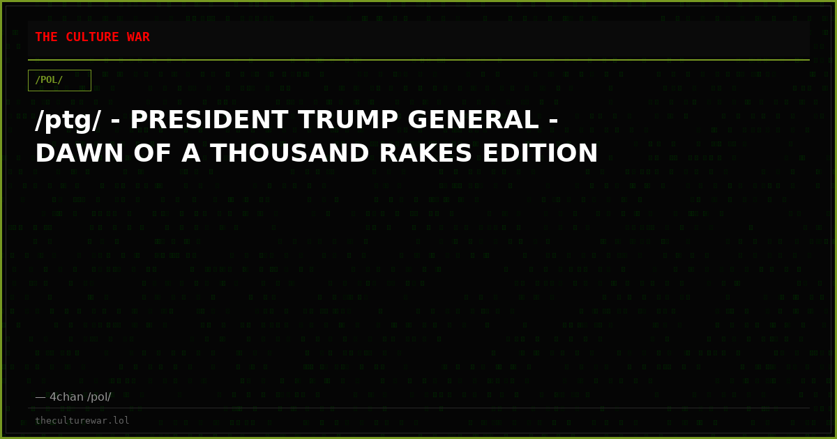 /ptg/ - PRESIDENT TRUMP GENERAL - DAWN OF A THOUSAND RAKES EDITION