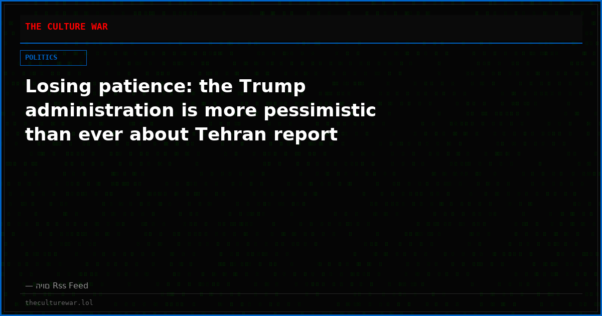 Losing patience: the Trump administration is more pessimistic than ever about Tehran report
