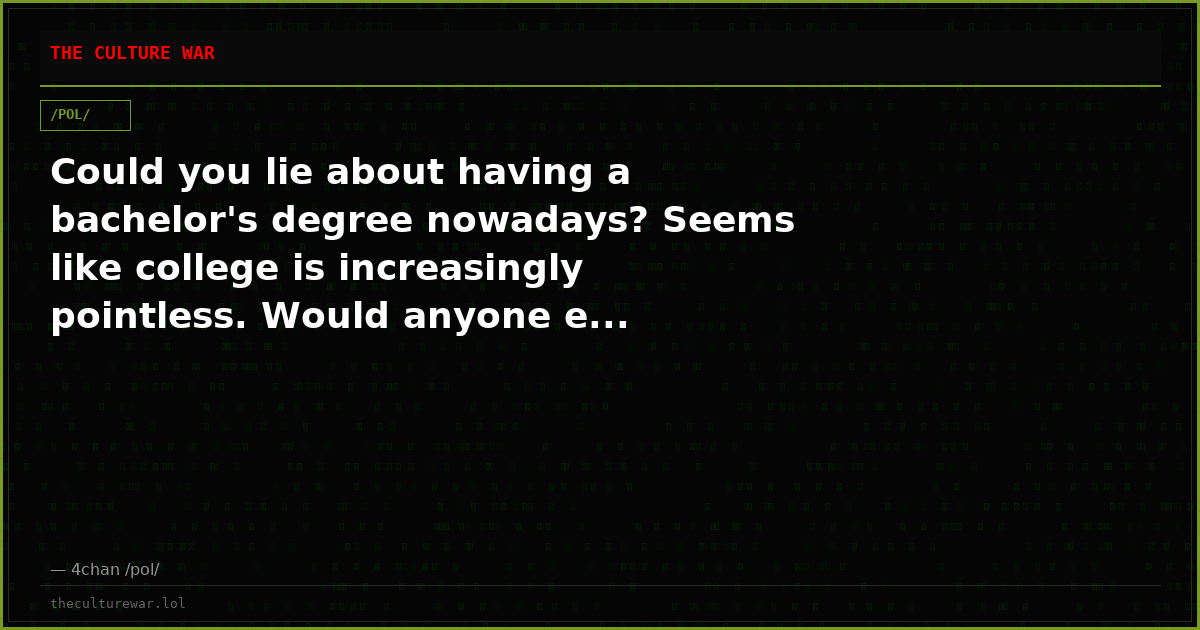 Could you lie about having a bachelor's degree nowadays? Seems like college is increasingly pointless. Would anyone e...
