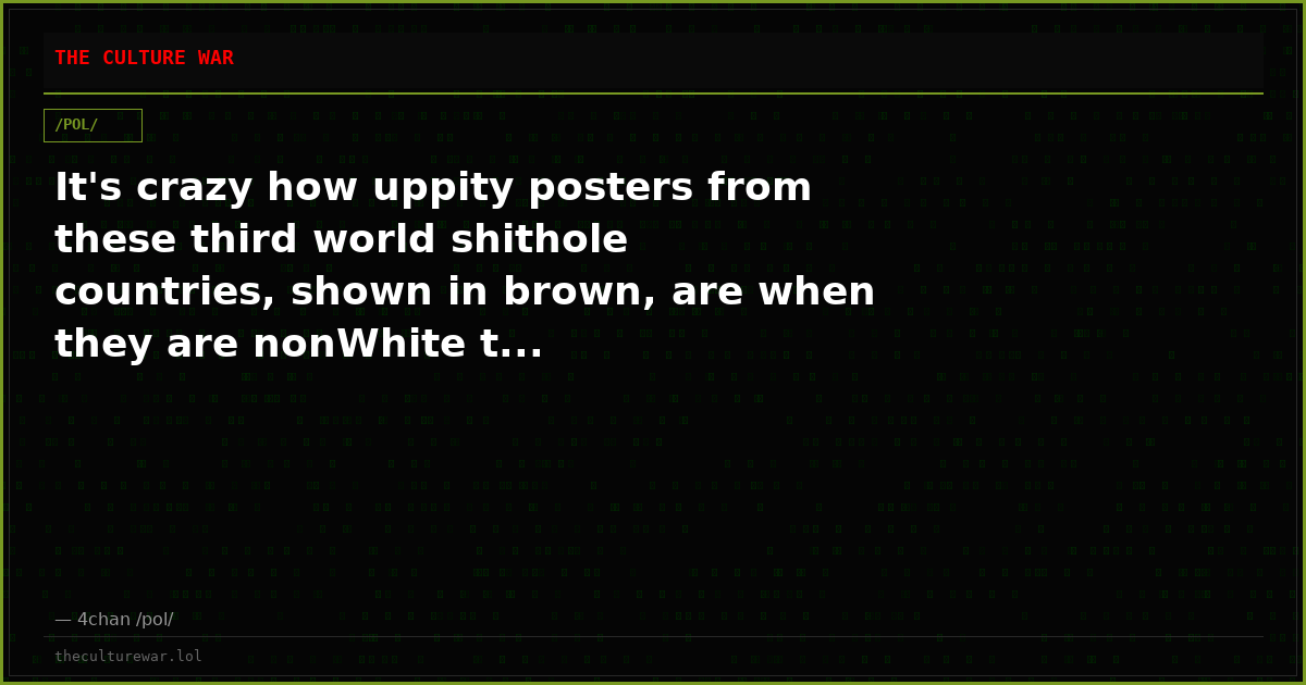 It's crazy how uppity posters from these third world shithole countries, shown in brown, are when they are nonWhite t...