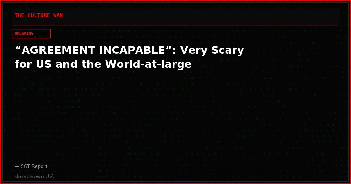 “AGREEMENT INCAPABLE”: Very Scary for US and the World-at-large