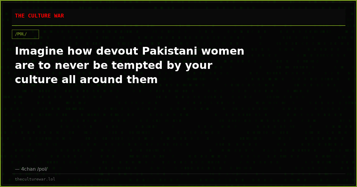 Imagine how devout Pakistani women are to never be tempted by your culture all around them