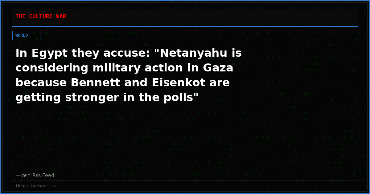 In Egypt they accuse: "Netanyahu is considering military action in Gaza because Bennett and Eisenkot are getting stronger in the polls"
