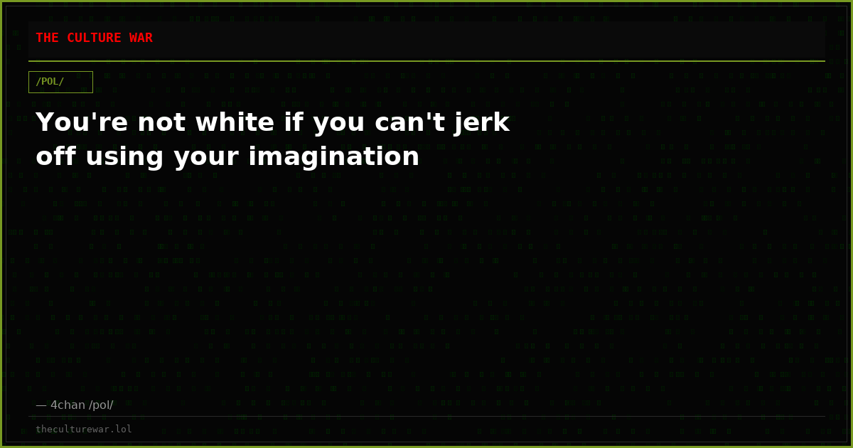 You're not white if you can't jerk off using your imagination
