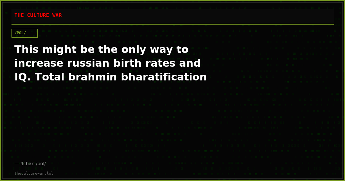 This might be the only way to increase russian birth rates and IQ. Total brahmin bharatification