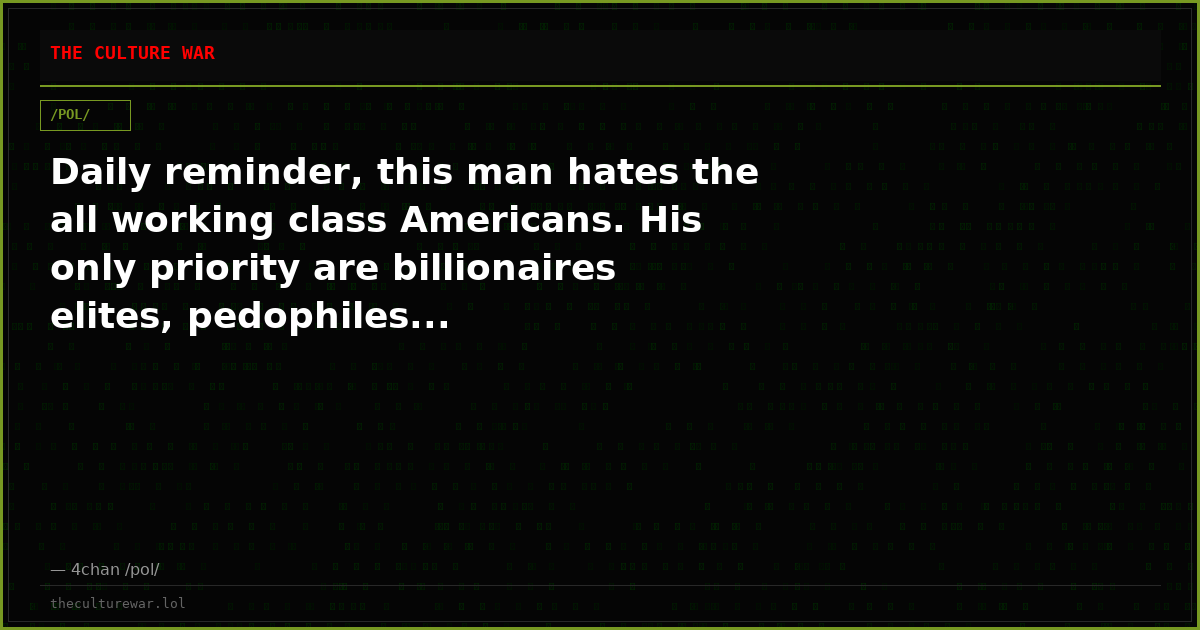 Daily reminder, this man hates the all working class Americans. His only priority are billionaires elites, pedophiles...