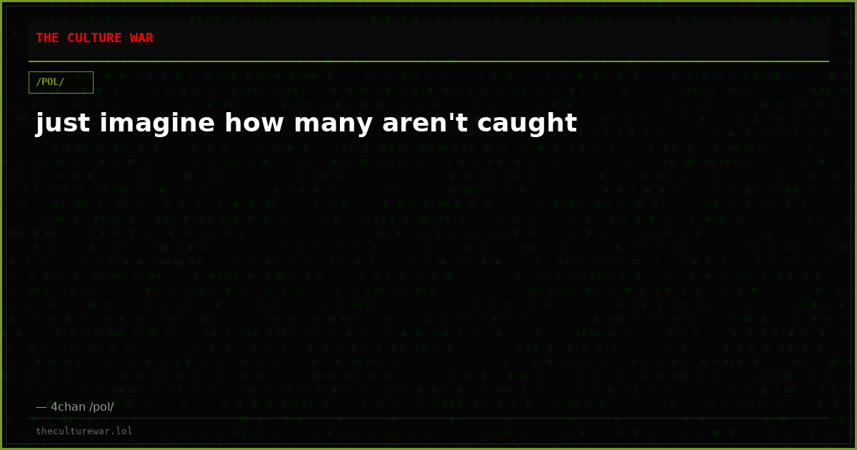 just imagine how many aren't caught