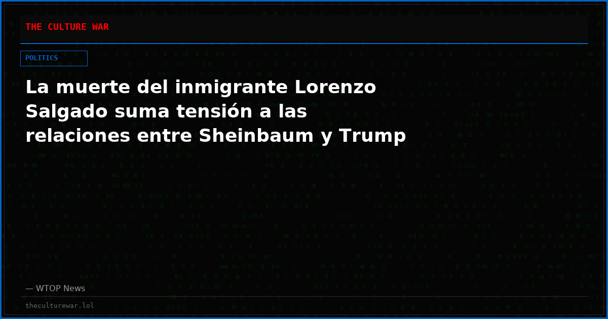 La muerte del inmigrante Lorenzo Salgado suma tensión a las relaciones entre Sheinbaum y Trump