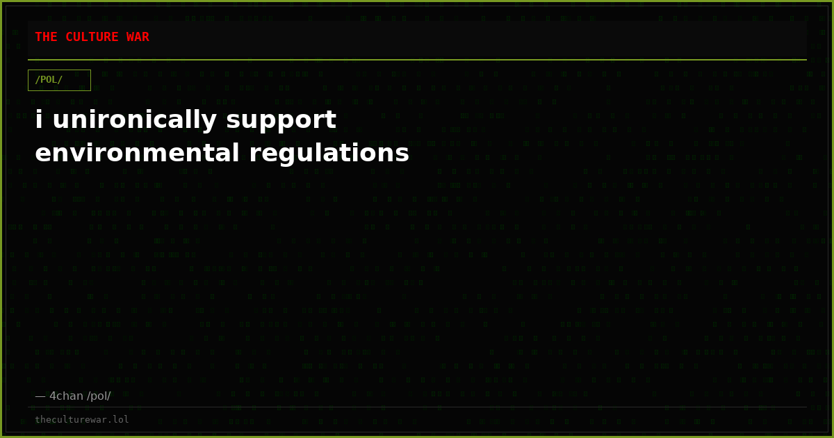 i unironically support environmental regulations
