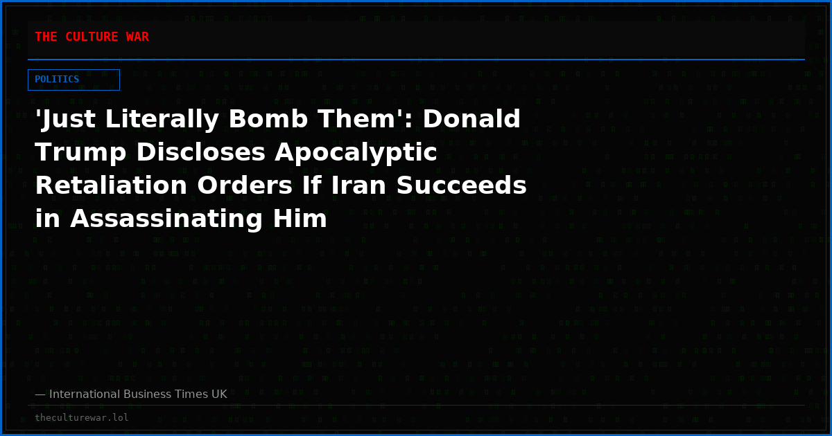'Just Literally Bomb Them': Donald Trump Discloses Apocalyptic Retaliation Orders If Iran Succeeds in Assassinating Him