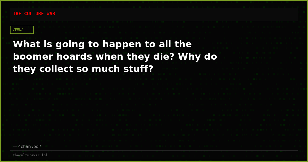 What is going to happen to all the boomer hoards when they die? Why do they collect so much stuff?