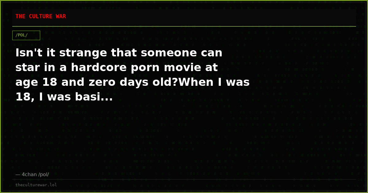 Isn't it strange that someone can star in a hardcore porn movie at age 18 and zero days old?When I was 18, I was basi...