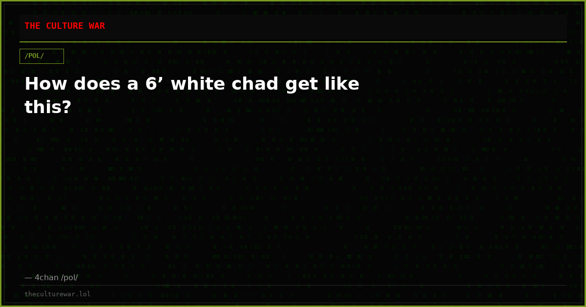 How does a 6’ white chad get like this?