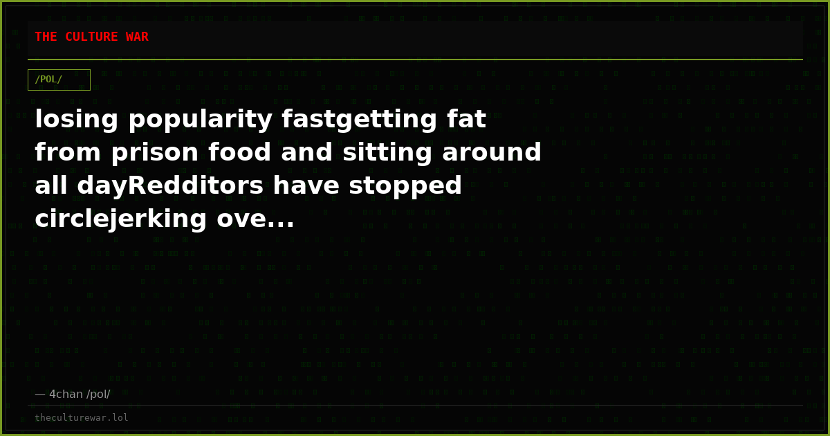 losing popularity fastgetting fat from prison food and sitting around all dayRedditors have stopped circlejerking ove...