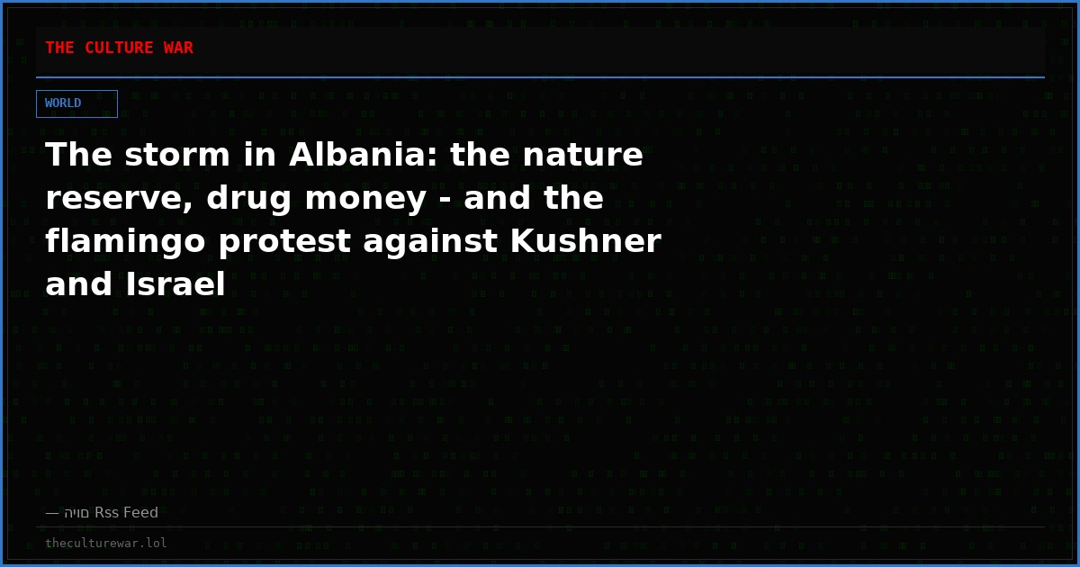 The storm in Albania: the nature reserve, drug money - and the flamingo protest against Kushner and Israel