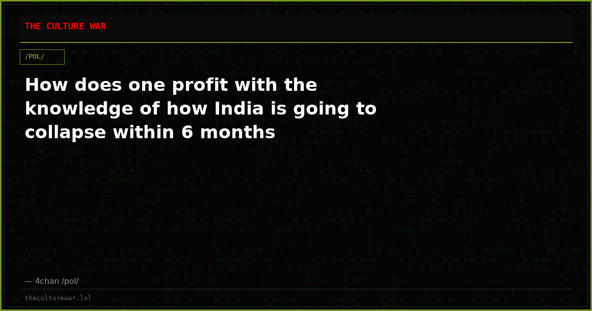 How does one profit with the knowledge of how India is going to collapse within 6 months