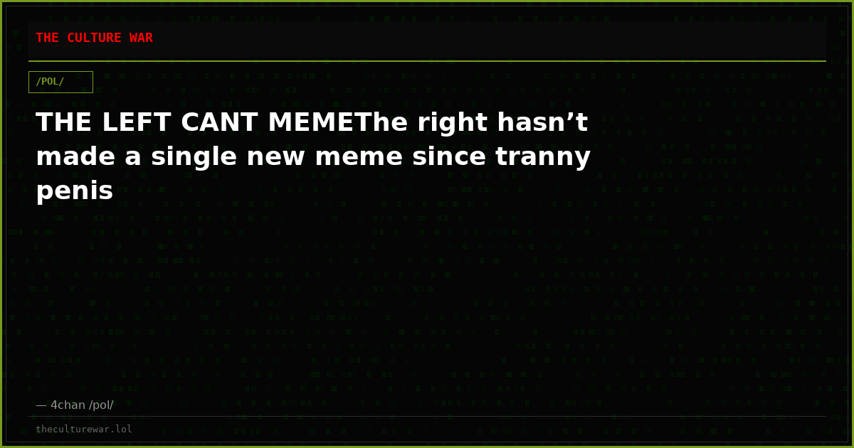 THE LEFT CANT MEMEThe right hasn’t made a single new meme since tranny penis