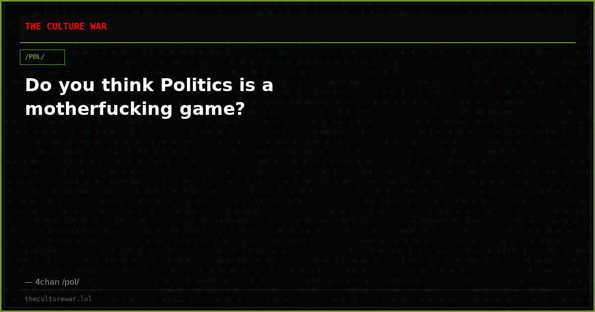 Do you think Politics is a motherfucking game?