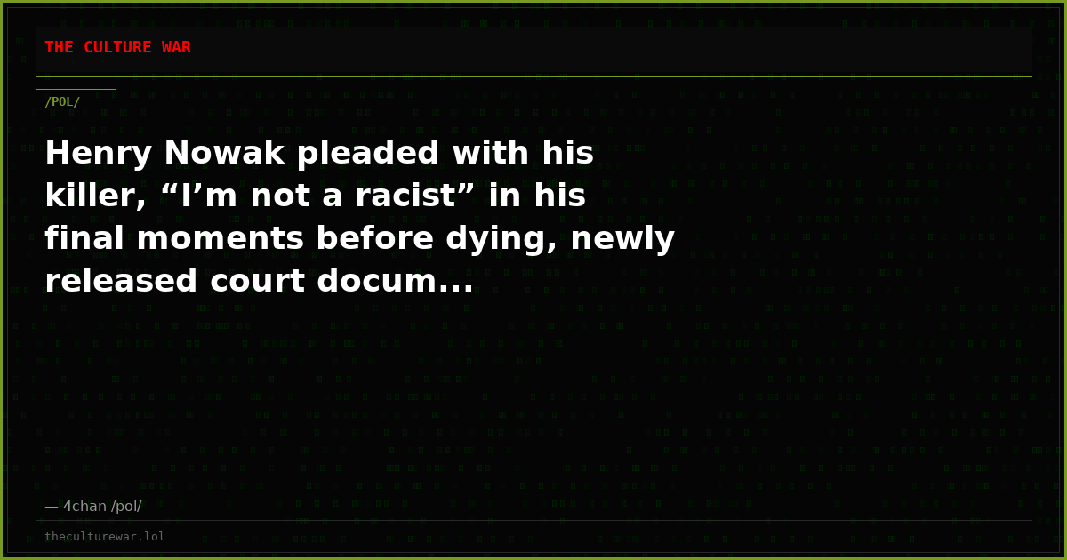 Henry Nowak pleaded with his killer, “I’m not a racist” in his final moments before dying, newly released court docum...