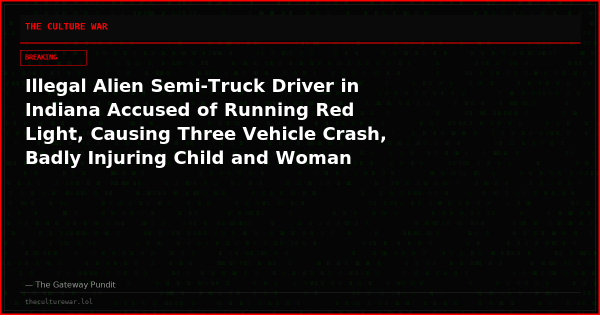 Illegal Alien Semi-Truck Driver in Indiana Accused of Running Red Light, Causing Three Vehicle Crash, Badly Injuring Child and Woman