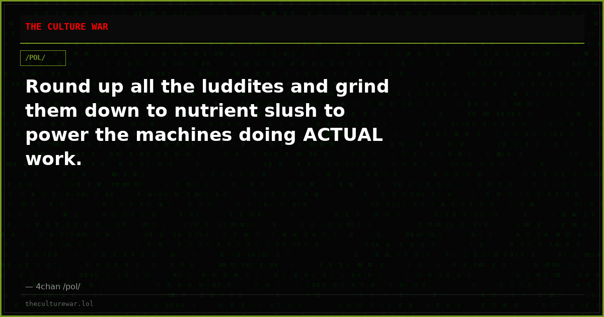 Round up all the luddites and grind them down to nutrient slush to power the machines doing ACTUAL work.
