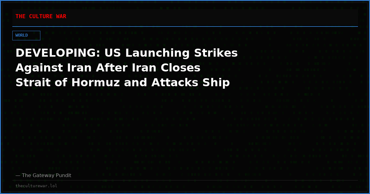 DEVELOPING: US Launching Strikes Against Iran After Iran Closes Strait of Hormuz and Attacks Ship