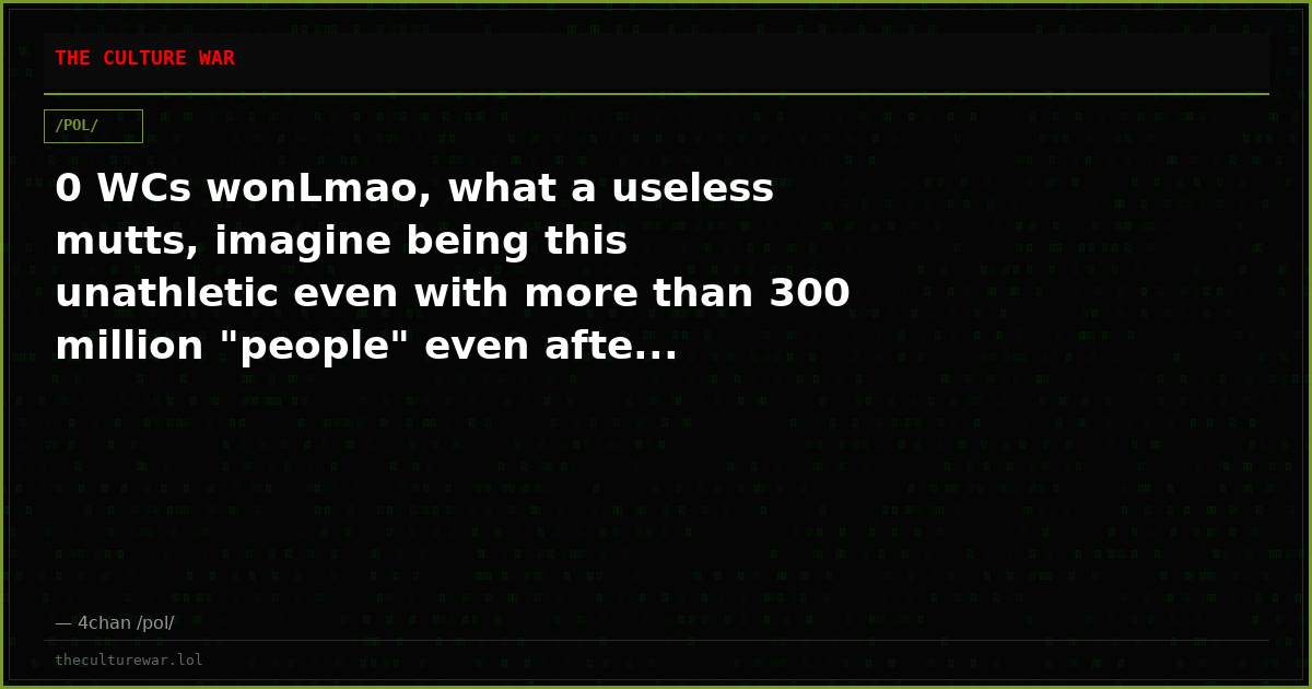 0 WCs wonLmao, what a useless mutts, imagine being this unathletic even with more than 300 million "people" even afte...