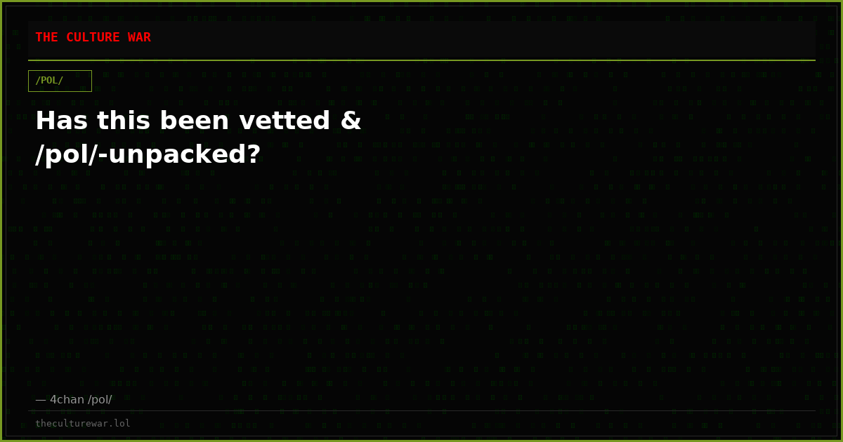 Has this been vetted & /pol/-unpacked?
