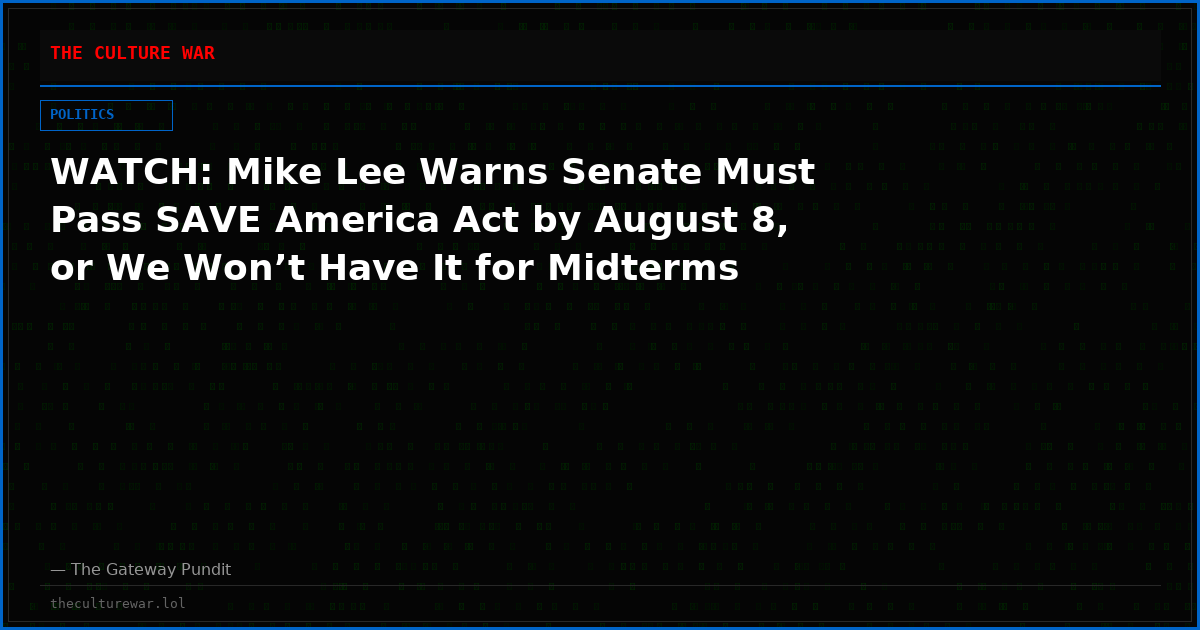 WATCH: Mike Lee Warns Senate Must Pass SAVE America Act by August 8, or We Won’t Have It for Midterms