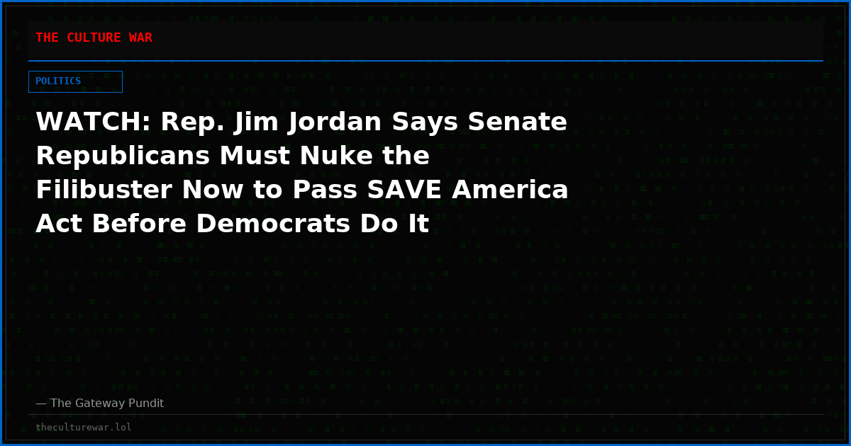 WATCH: Rep. Jim Jordan Says Senate Republicans Must Nuke the Filibuster Now to Pass SAVE America Act Before Democrats Do It Themselves