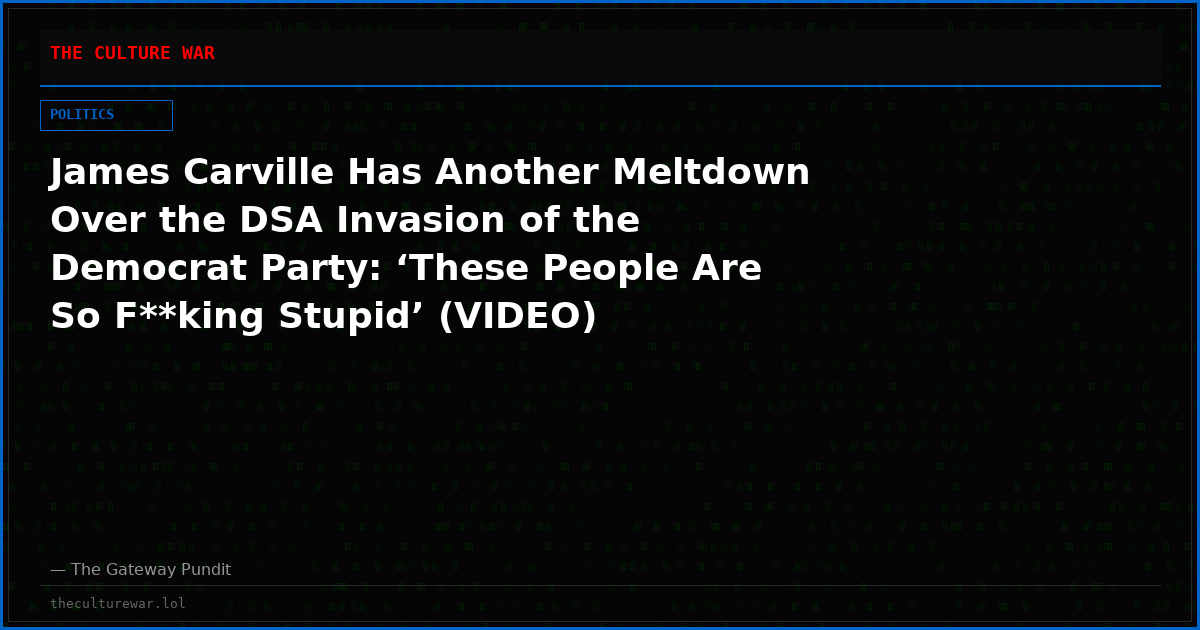 James Carville Has Another Meltdown Over the DSA Invasion of the Democrat Party: ‘These People Are So F**king Stupid’ (VIDEO)