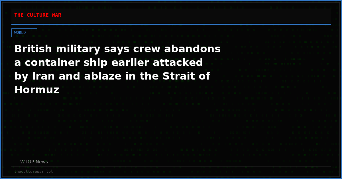British military says crew abandons a container ship earlier attacked by Iran and ablaze in the Strait of Hormuz