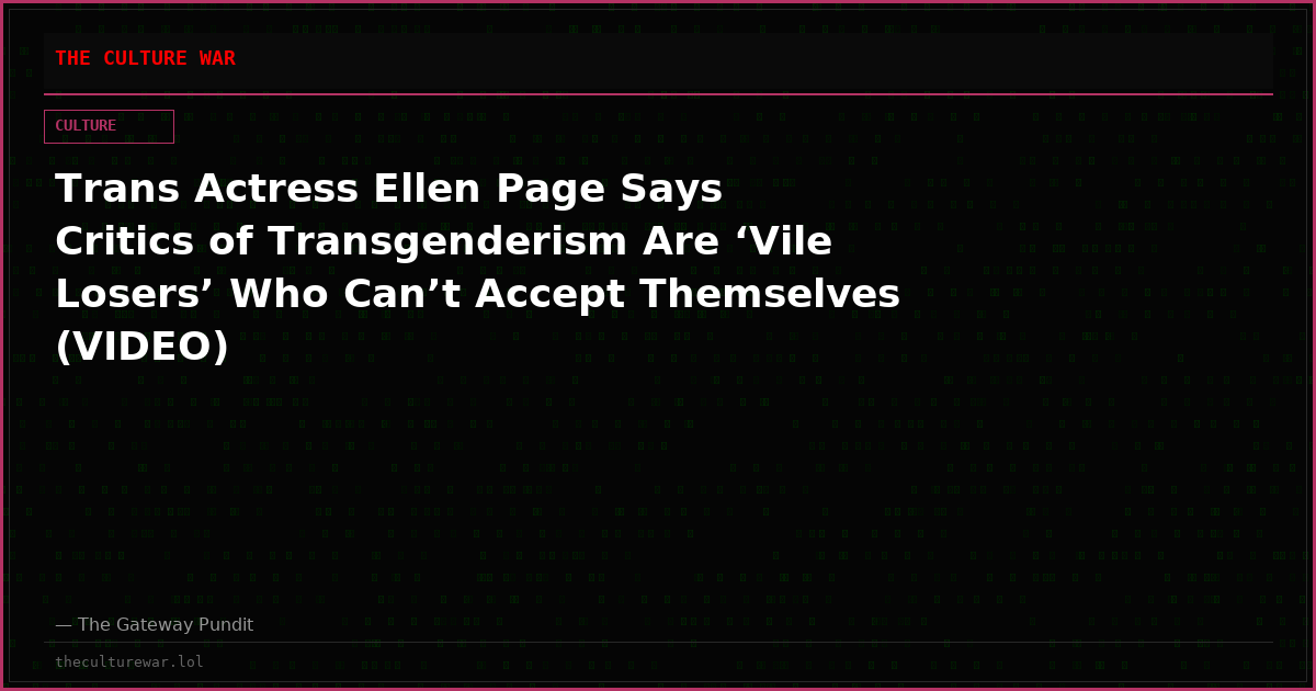 Trans Actress Ellen Page Says Critics of Transgenderism Are ‘Vile Losers’ Who Can’t Accept Themselves (VIDEO)