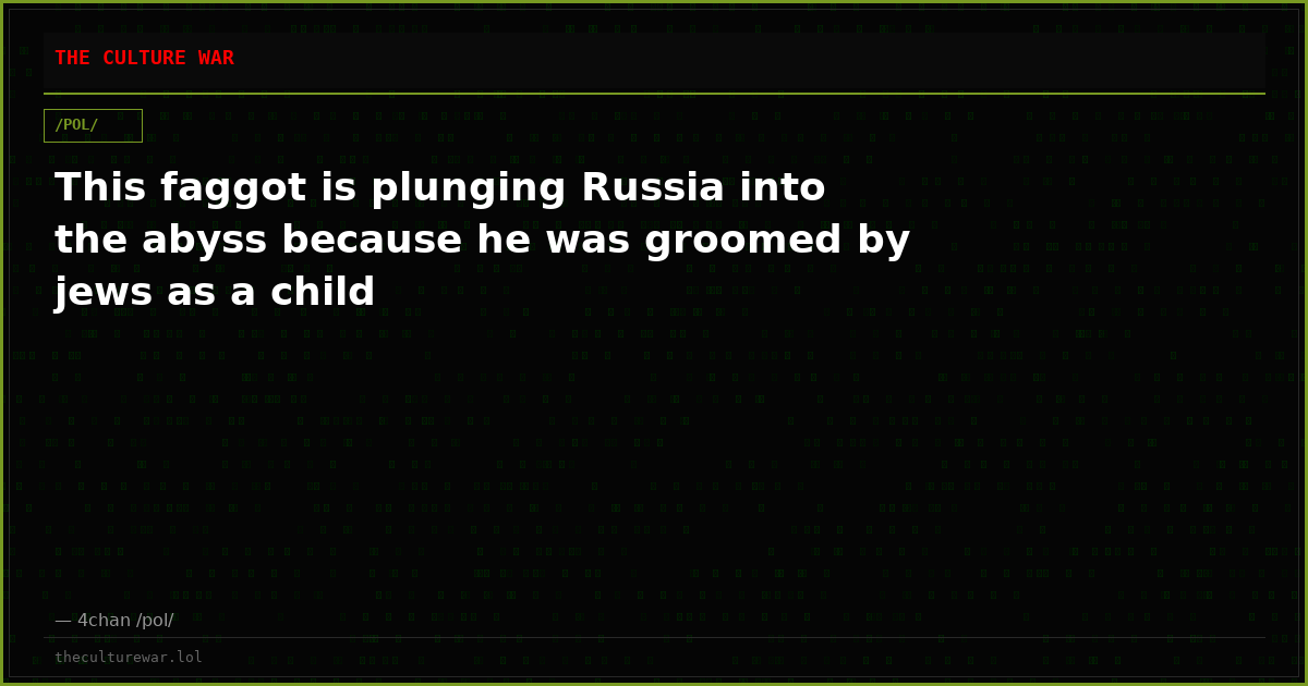 This faggot is plunging Russia into the abyss because he was groomed by jews as a child