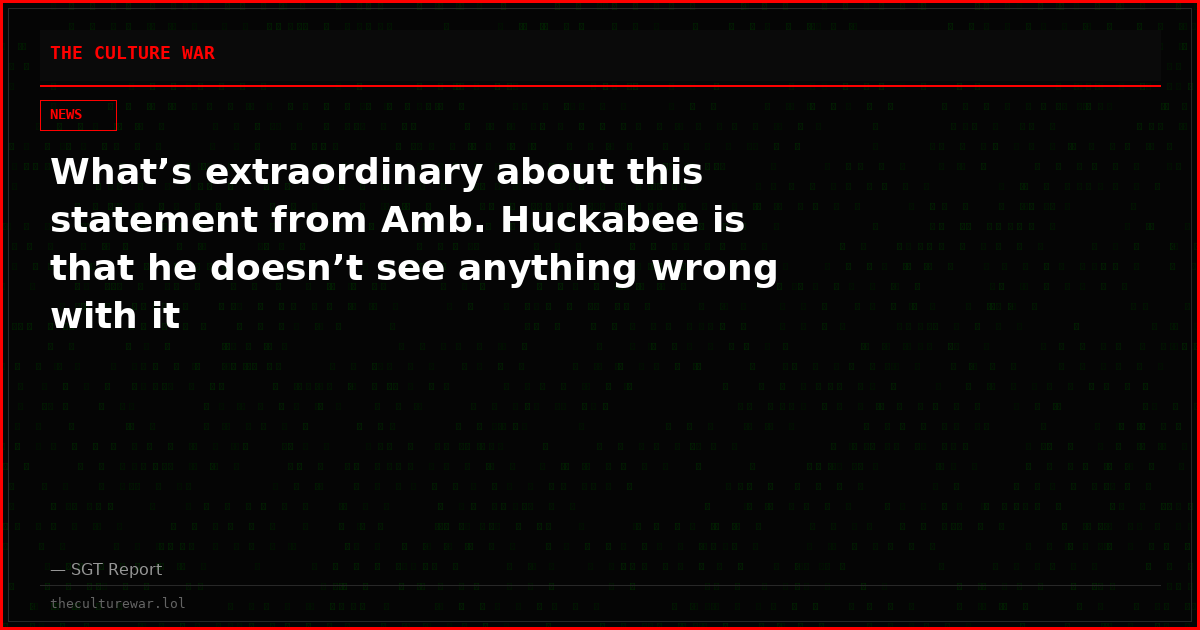 What’s extraordinary about this statement from Amb. Huckabee is that he doesn’t see anything wrong with it