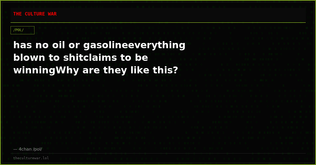 has no oil or gasolineeverything blown to shitclaims to be winningWhy are they like this?