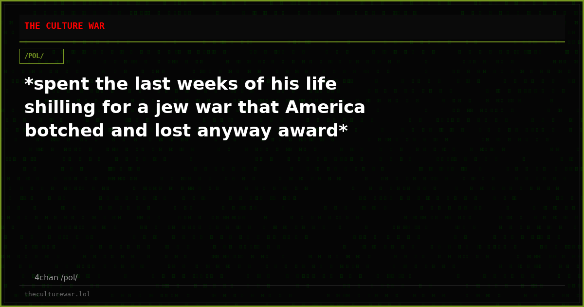 *spent the last weeks of his life shilling for a jew war that America botched and lost anyway award*