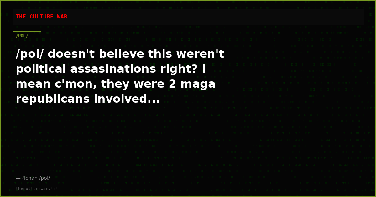 /pol/ doesn't believe this weren't political assasinations right? I mean c'mon, they were 2 maga republicans involved...