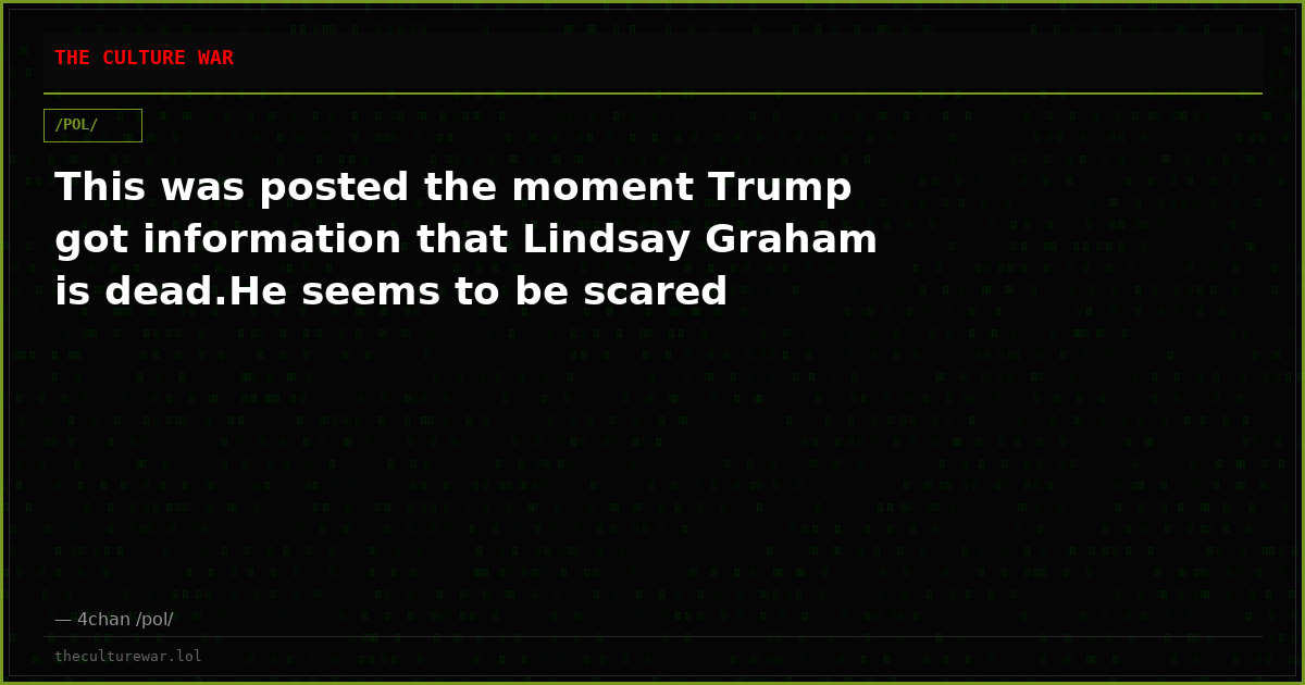 This was posted the moment Trump got information that Lindsay Graham is dead.He seems to be scared