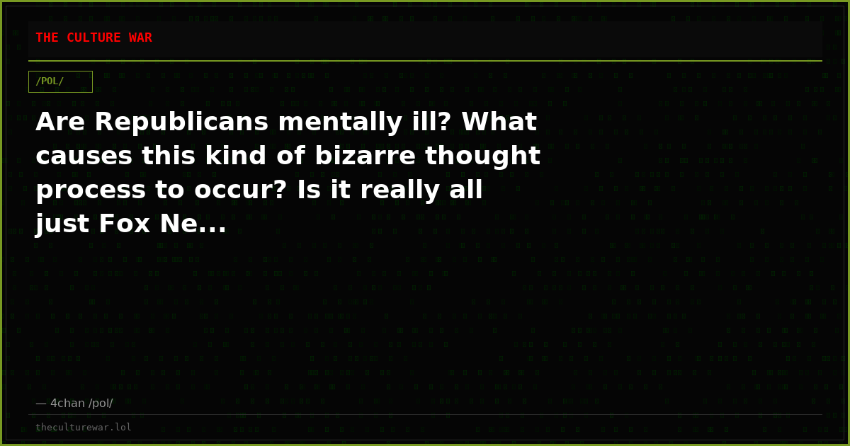 Are Republicans mentally ill? What causes this kind of bizarre thought process to occur? Is it really all just Fox Ne...