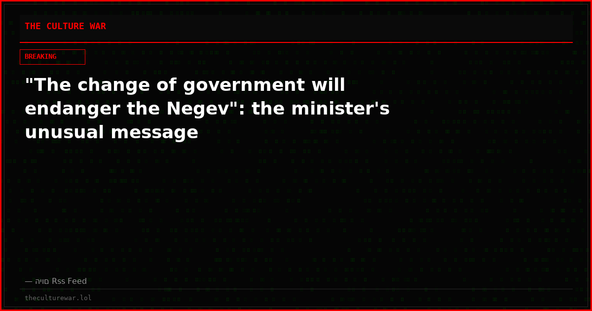 "The change of government will endanger the Negev": the minister's unusual message