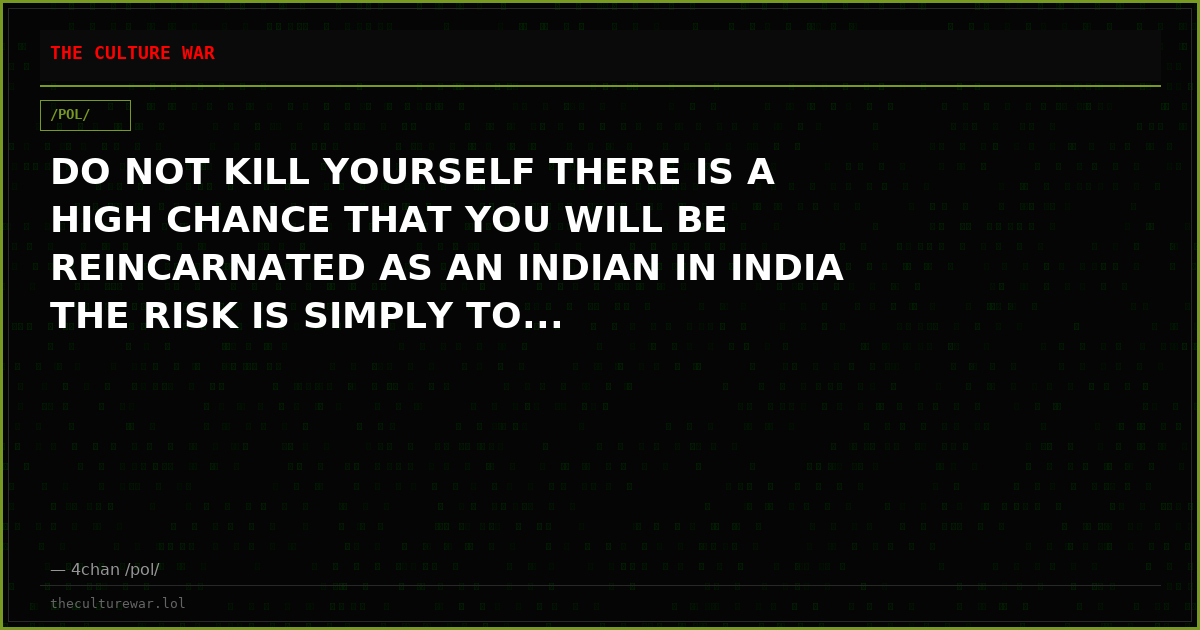DO NOT KILL YOURSELF THERE IS A HIGH CHANCE THAT YOU WILL BE REINCARNATED AS AN INDIAN IN INDIA THE RISK IS SIMPLY TO...