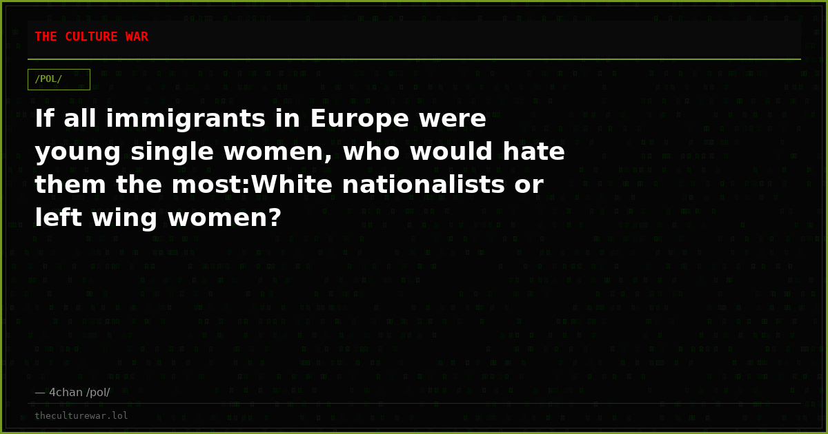 If all immigrants in Europe were young single women, who would hate them the most:White nationalists or left wing women?